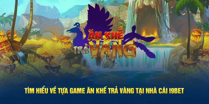 tim-hieu-ve-tua-game-an-khe-tra-vang-tai-nha-cai-i9bet